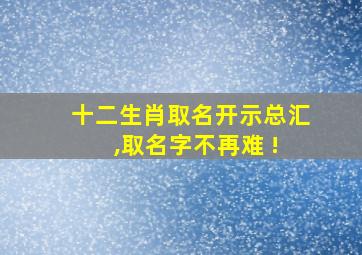 十二生肖取名开示总汇 ,取名字不再难 !